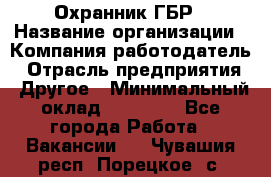 Охранник ГБР › Название организации ­ Компания-работодатель › Отрасль предприятия ­ Другое › Минимальный оклад ­ 19 000 - Все города Работа » Вакансии   . Чувашия респ.,Порецкое. с.